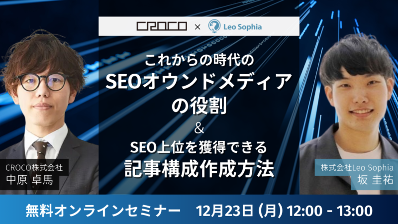 【CROCO株式会社×LeoSophia共催ウェビナー】これからの時代のSEOオウンドメディアの役割／SEO上位を獲得できる記事構成の作成方法