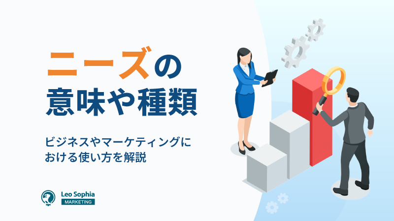 ニーズとは？意味や種類・ビジネスやマーケティングにおける使い方を解説