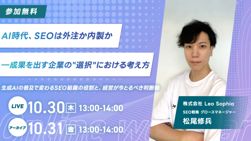 【10/30開催!無料ウェビナー】AI時代、SEOは外注か内製か ― 成果を出す企業の”選択”における考え方〜生成AIの普及で変わるSEO組織の役割と、経営が今とるべき判断軸